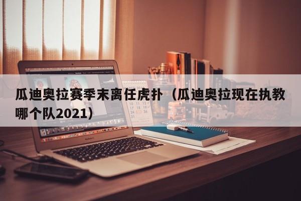 瓜迪奥拉赛季末离任虎扑（瓜迪奥拉现在执教哪个队2021）