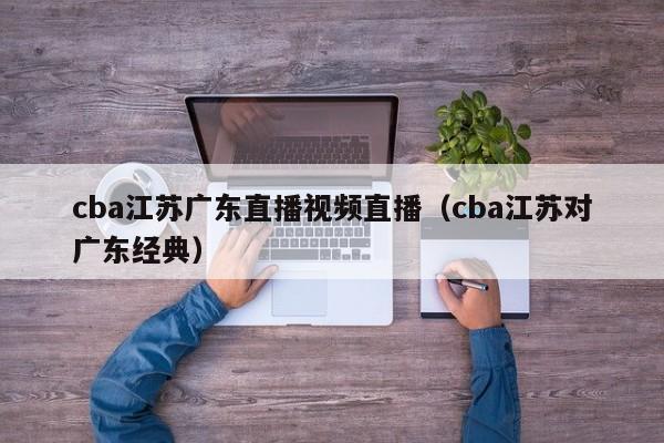 cba江苏广东直播视频直播（cba江苏对广东经典）