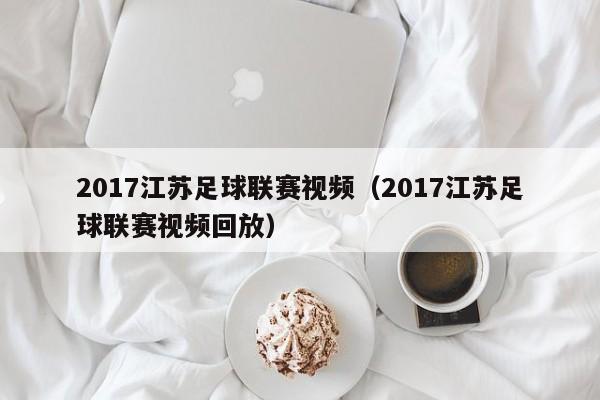 2017江苏足球联赛视频（2017江苏足球联赛视频回放）