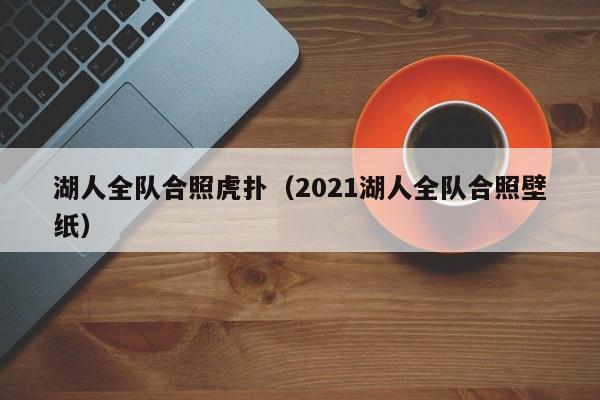 湖人全队合照虎扑（2021湖人全队合照壁纸）