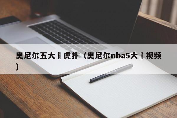 奥尼尔五大囧虎扑（奥尼尔nba5大囧视频）