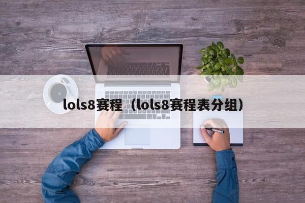 lols8赛程（lols8赛程表分组）