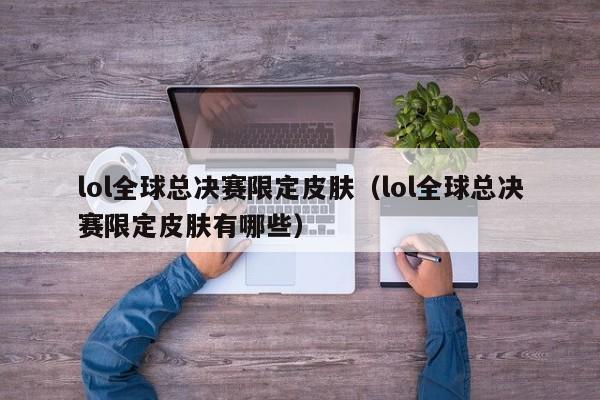 lol全球总决赛限定皮肤（lol全球总决赛限定皮肤有哪些）