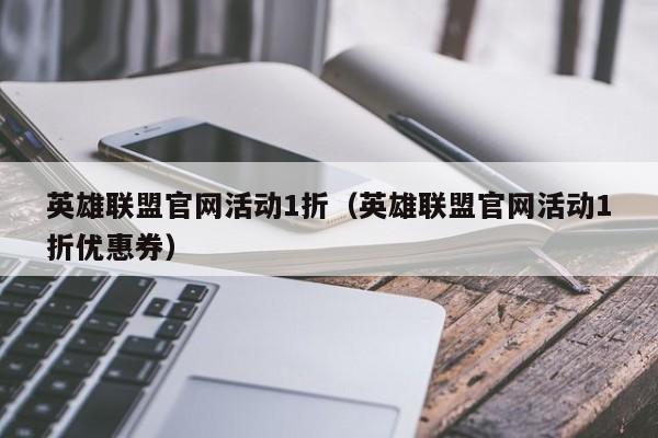 英雄联盟官网活动1折（英雄联盟官网活动1折优惠券）