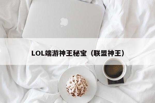 LOL端游神王秘宝（联盟神王）