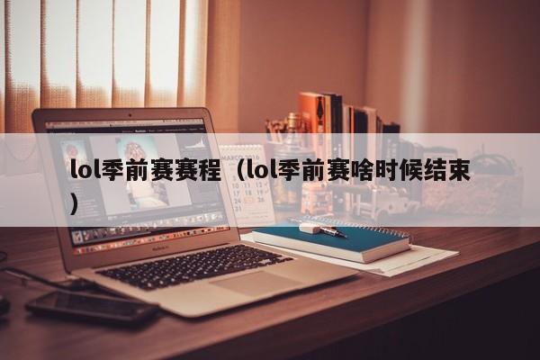 lol季前赛赛程（lol季前赛啥时候结束）