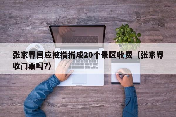 张家界回应被指拆成20个景区收费（张家界收门票吗?）