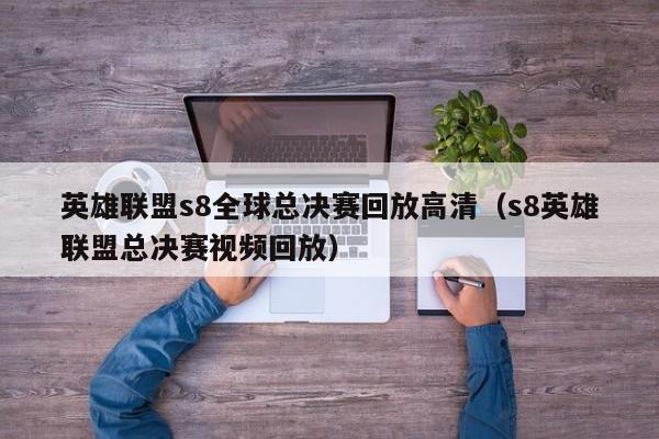 英雄联盟s8全球总决赛回放高清（s8英雄联盟总决赛视频回放）