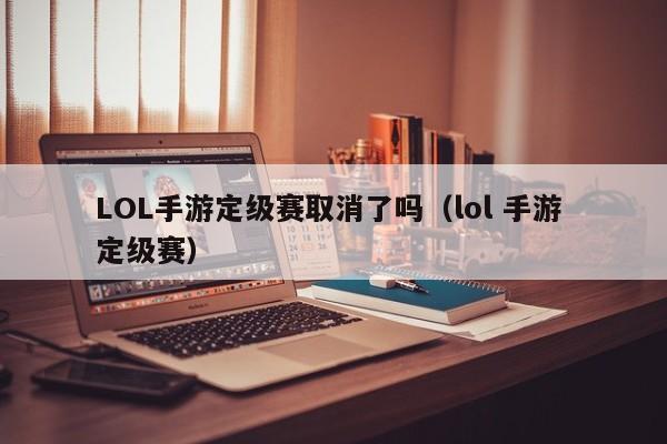 LOL手游定级赛取消了吗（lol 手游 定级赛）