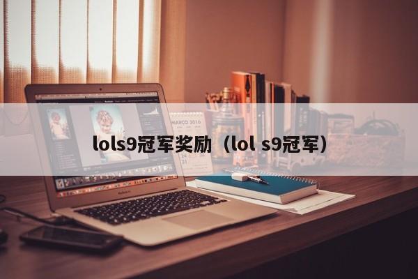 lols9冠军奖励（lol s9冠军）