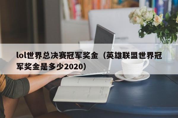 lol世界总决赛冠军奖金（英雄联盟世界冠军奖金是多少2020）