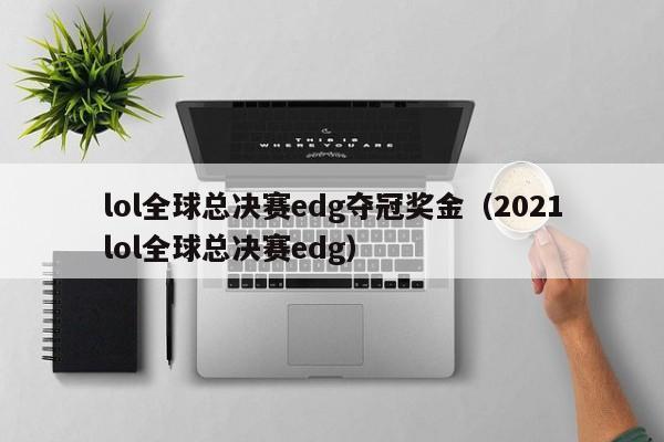 lol全球总决赛edg夺冠奖金（2021lol全球总决赛edg）