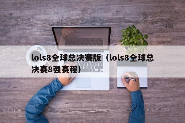 lols8全球总决赛版（lols8全球总决赛8强赛程）