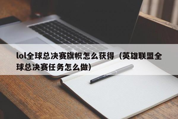 lol全球总决赛旗帜怎么获得（英雄联盟全球总决赛任务怎么做）