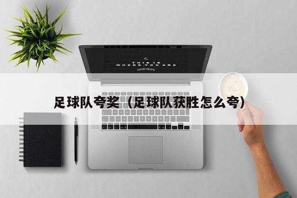 足球队夸奖（足球队获胜怎么夸）