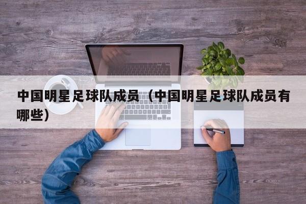 中国明星足球队成员（中国明星足球队成员有哪些）