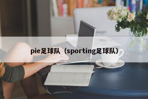 pie足球队（sporting足球队）