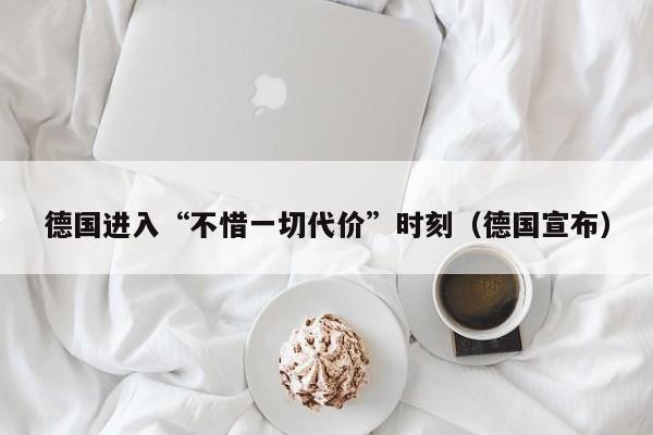 德国进入“不惜一切代价”时刻（德国宣布）