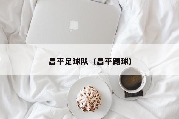 昌平足球队（昌平踢球）