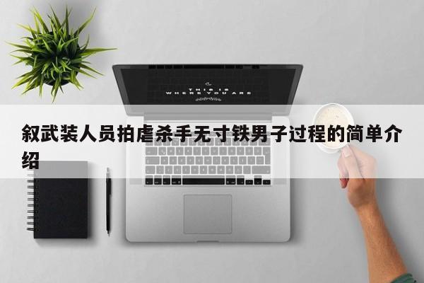 叙武装人员拍虐杀手无寸铁男子过程的简单介绍