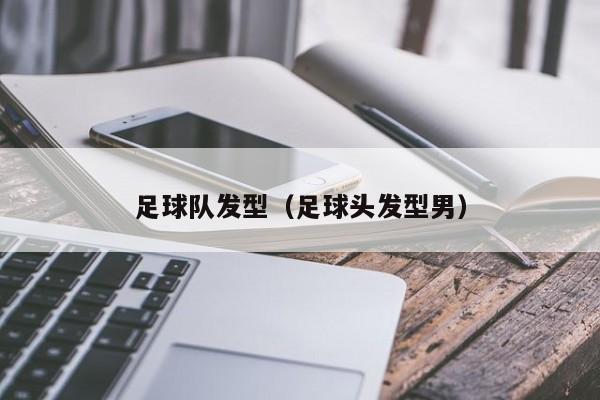 足球队发型（足球头发型男）