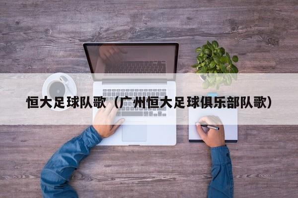 恒大足球队歌（广州恒大足球俱乐部队歌）