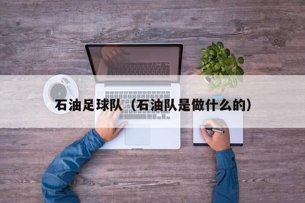石油足球队（石油队是做什么的）