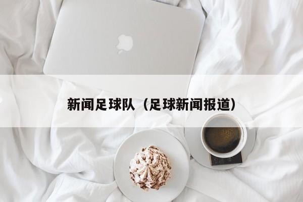 新闻足球队（足球新闻报道）