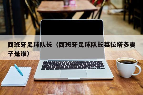 西班牙足球队长（西班牙足球队长莫拉塔多妻子是谁）