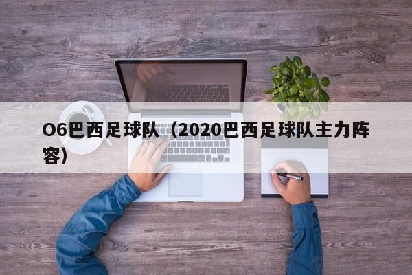O6巴西足球队（2020巴西足球队主力阵容）