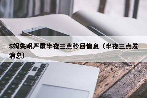 S妈失眠严重半夜三点秒回信息（半夜三点发消息）