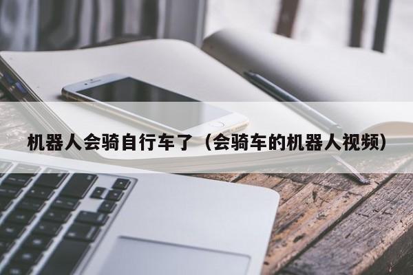 机器人会骑自行车了（会骑车的机器人视频）