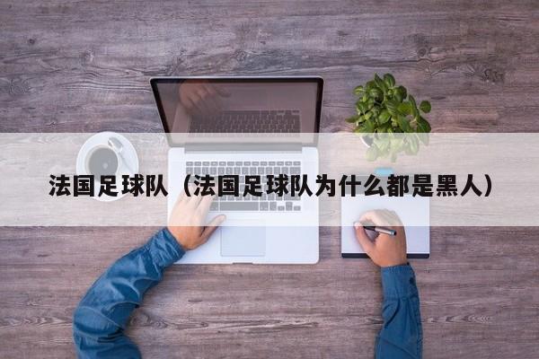 法国足球队（法国足球队为什么都是黑人）
