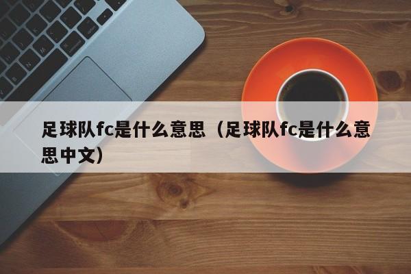 足球队fc是什么意思（足球队fc是什么意思中文）