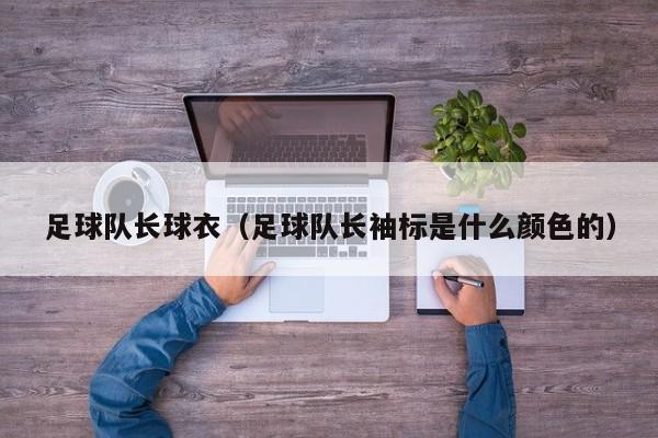足球队长球衣（足球队长袖标是什么颜色的）