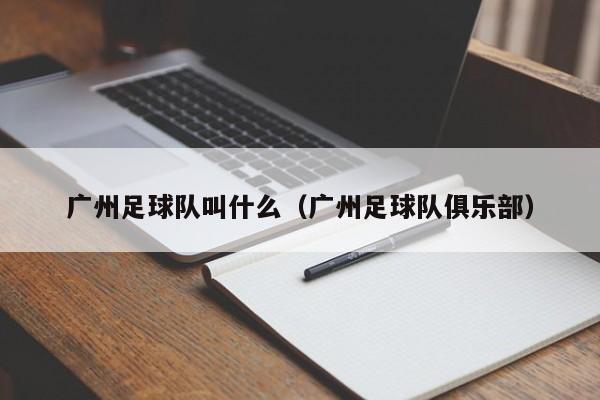 广州足球队叫什么（广州足球队俱乐部）