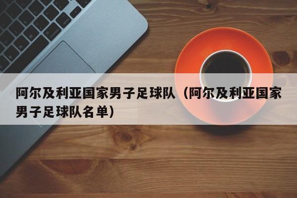 阿尔及利亚国家男子足球队（阿尔及利亚国家男子足球队名单）