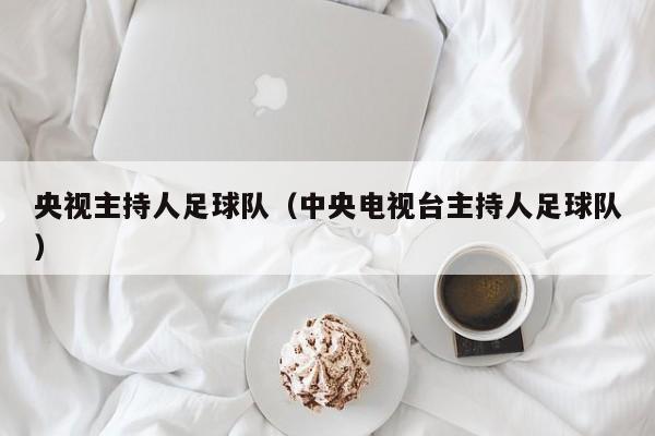 央视主持人足球队（中央电视台主持人足球队）