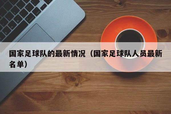 国家足球队的最新情况（国家足球队人员最新名单）