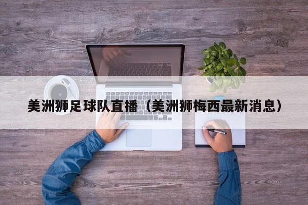 美洲狮足球队直播（美洲狮梅西最新消息）