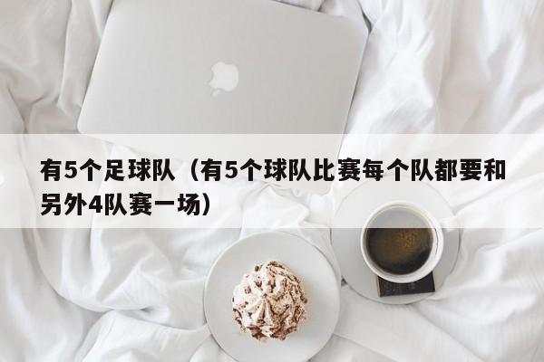 有5个足球队（有5个球队比赛每个队都要和另外4队赛一场）