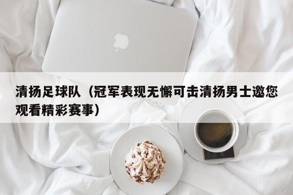 清扬足球队（冠军表现无懈可击清扬男士邀您观看精彩赛事）