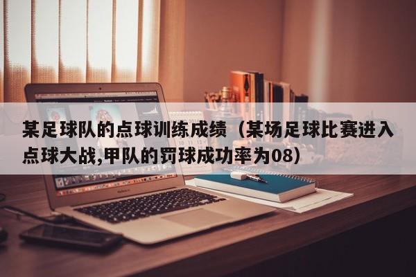 某足球队的点球训练成绩（某场足球比赛进入点球大战,甲队的罚球成功率为08）