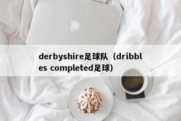 derbyshire足球队（dribbles completed足球）