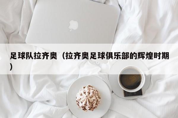 足球队拉齐奥（拉齐奥足球俱乐部的辉煌时期）