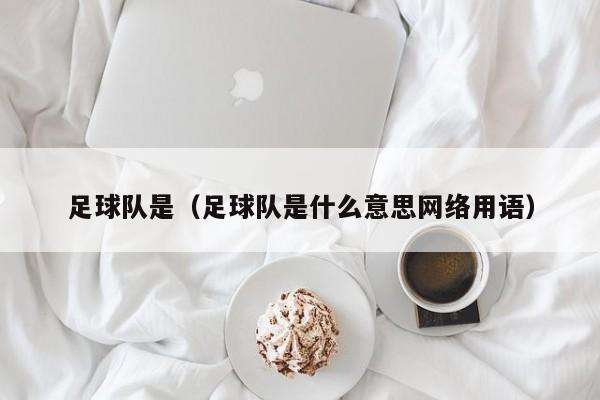 足球队是（足球队是什么意思网络用语）