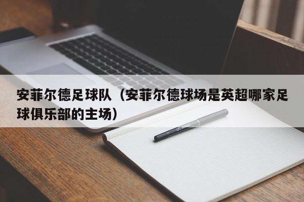 安菲尔德足球队（安菲尔德球场是英超哪家足球俱乐部的主场）