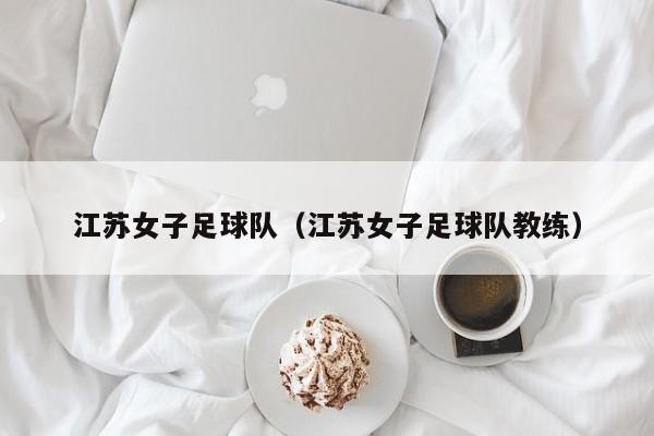 江苏女子足球队（江苏女子足球队教练）