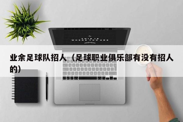 业余足球队招人（足球职业俱乐部有没有招人的）