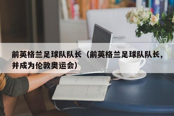 前英格兰足球队队长（前英格兰足球队队长,并成为伦敦奥运会）